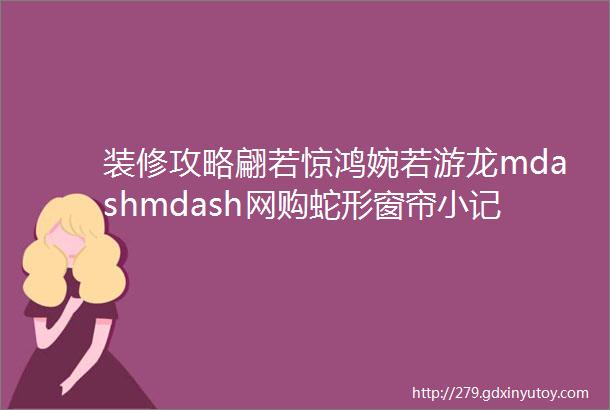 装修攻略翩若惊鸿婉若游龙mdashmdash网购蛇形窗帘小记