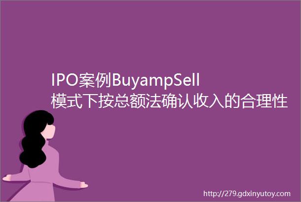 IPO案例BuyampSell模式下按总额法确认收入的合理性详细分析